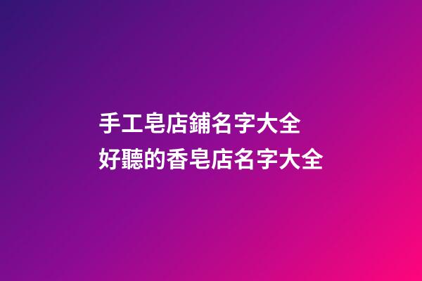 手工皂店鋪名字大全 好聽的香皂店名字大全-第1張-店鋪起名-玄機派